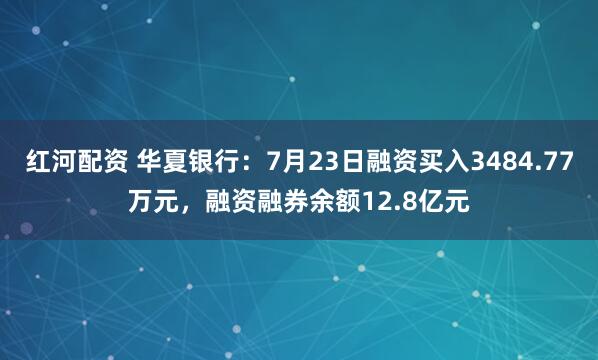 红河配资 华夏银行：7月23日融资买入3484.77万元，融资融券余额12.8亿元